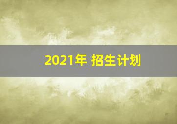 2021年 招生计划